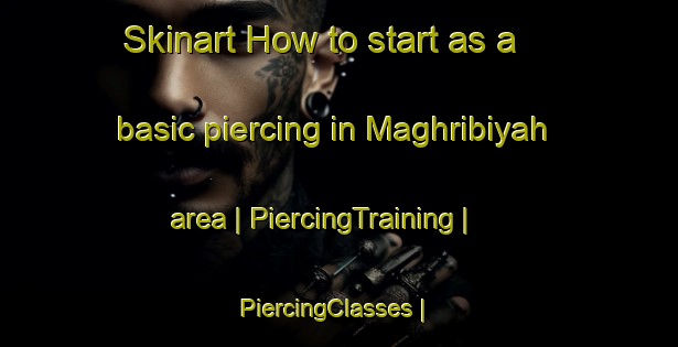Skinart How to start as a basic piercing in Maghribiyah area | PiercingTraining | PiercingClasses | SkinartTraining-United Arab Emirates